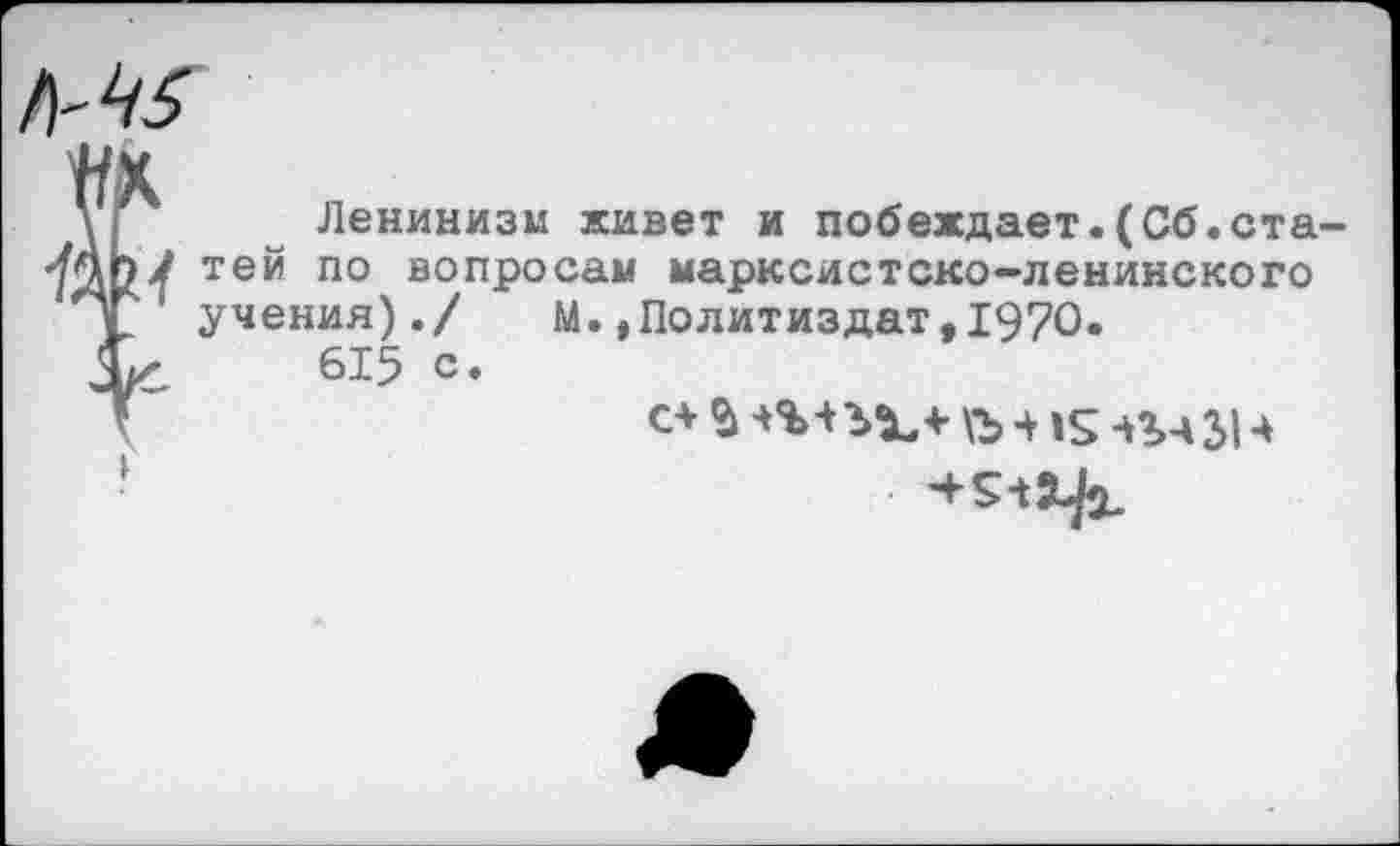 ﻿Ленинизм живет и побеждает.(Сб.статей по вопросам марксистско-ленинского учения)./ М.»Политиздат,1970.
615 с.
с+-Н5 чъч 314